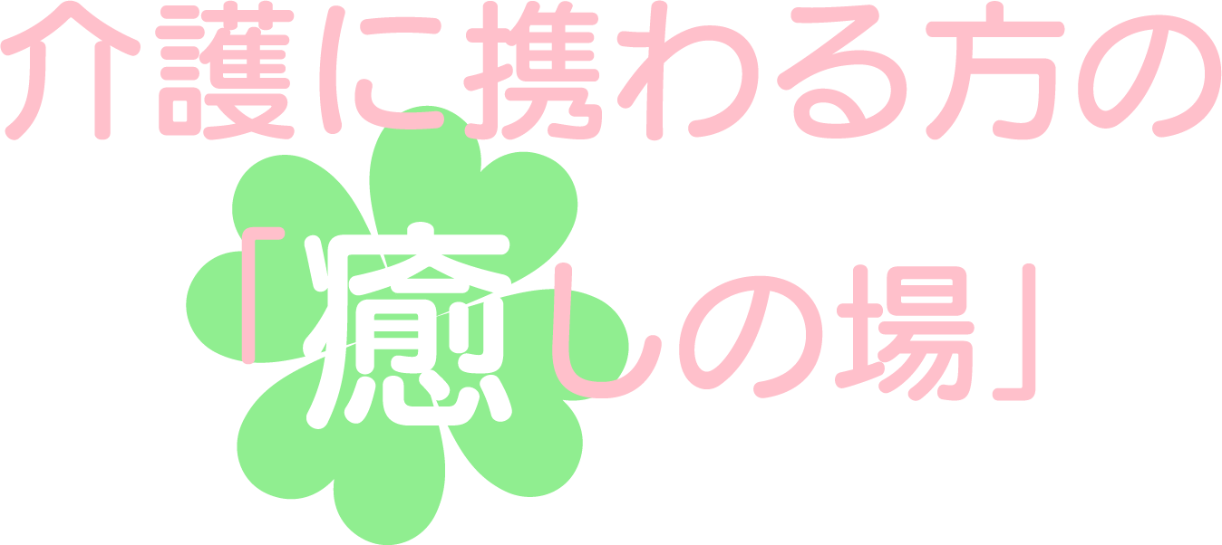 介護に携わるすべての方の「癒しの場」